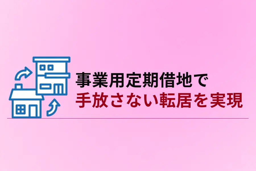 先祖代々の土地を残したい。事業用定期借地で“手放さない転居”を実現