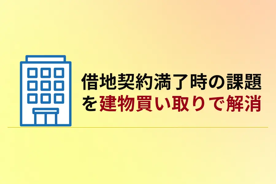 「解体費が負担に・・・」借地契約満了時の課題を建物買い取りで解消